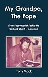 My Grandpa, The Pope: From Sedevacantist Sect to the Catholic Church - A Memoir