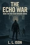 The Echo War: The 4th and last book of "The Flesh Remains" Zombie Apocalypse Series