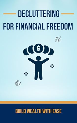 Decluttering for Financial Freedom: Build Wealth with Ease: Simplify Your Budget, Cut Waste, and Achieve Financial Freedom. (Kindle Edition)