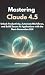 Mastering Claude 4.5: Unloc...