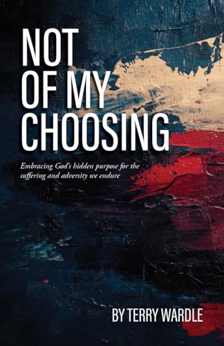 Not of My Choosing: Embracing God's Hidden Purpose for the Suffering and Adversity We Endure (Kindle Edition)