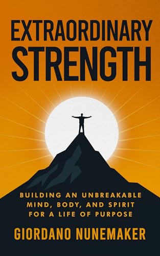 Extraordinary Strength: Building an Unbreakable Mind, Body, and Spirit for a Life of Purpose (Kindle Edition)