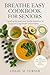Breathe Easy Cookbook for Seniors. by Chloe Turner