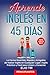 Aprende Inglés en 45 Días, ...