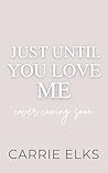 Just Until You Love Me by Carrie Elks