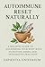 Autoimmune Reset Naturally: A Holistic Guide to Nourishing Your Body with Nutrition, Herbs, and Integrative Practices