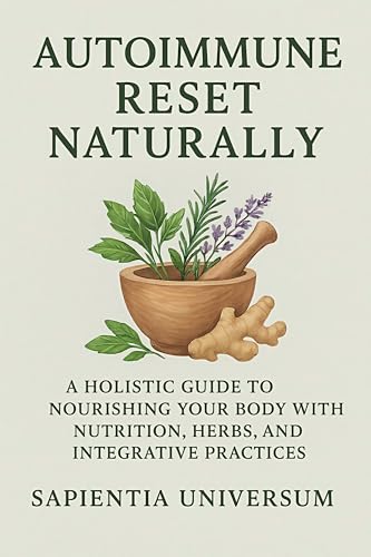 Autoimmune Reset Naturally: A Holistic Guide to Nourishing Your Body with Nutrition, Herbs, and Integrative Practices (Kindle Edition)