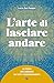 L'arte di lasciare andare: La teoria per liberarci da tutti i condizionamenti (Italian Edition)