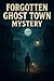 Forgotten Ghost Town Myster...