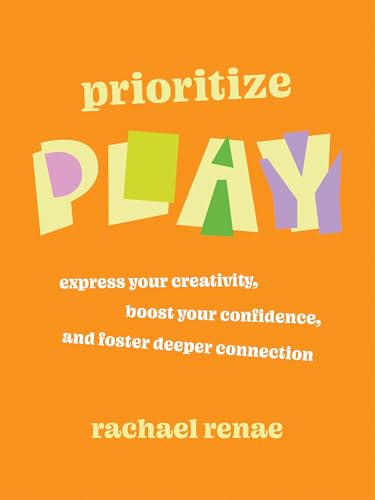 Prioritize Play: Express Your Creativity, Boost Your Confidence, and Foster Deeper Connection (Paperback)