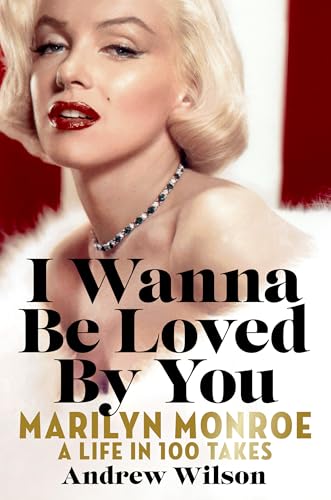 I Wanna Be Loved By You: Marilyn Monroe: A Life in 100 Takes (Hardcover)