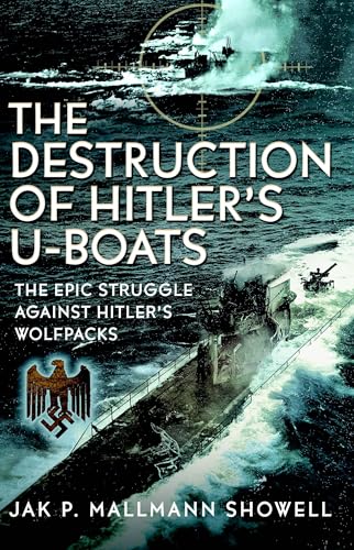 The Destruction of Hitler's U-boats: The Epic Struggle Against Hitler’s Wolfpacks (Kindle Edition)