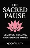 The Sacred Pause: Celibacy, Healing, and Feminine Power Book cover for The Sacred Pause: Celibacy, Healing, and Feminine Power