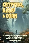 Cryptids, Kaiju & Corn: Poems and Micro-Stories about Modern Midwest Monsters (Cryptids, Kaiju & Corn: Modern Midwest Monsters) Cryptids, Kaiju & Corn: Poems and Micro-Stories about Modern Midwest Monsters (Cryptids, Kaiju & Corn: Modern Midwest Monsters)