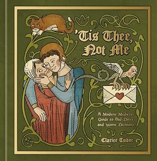 'Tis Thee, Not Me: A Modern Medieval Guide to Bad Dates and Worse Decisions