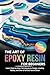 The Art of Epoxy Resin for ...