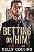 Betting On Him by Kelly Collins Betting On Him by Kelly Collins