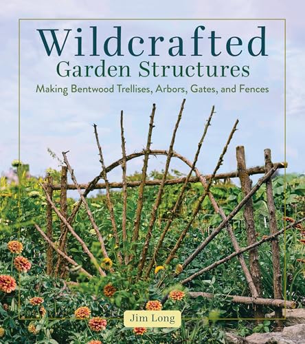Wildcrafted Garden Structures: Making Bentwood Trellises, Arbors, Gates, and Fences (Paperback)