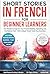 Short Stories in French For Beginner Learners: Quickly Improve Your Reading, Speaking, and Confidence in French the Fun Way — with Powerful Vocab ... (French Short Stories for Adult Learners)