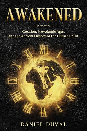 Awakened: Creation, Pre-Adamic Ages, and the Ancient History of the Human Spirit (Kindle Edition)
