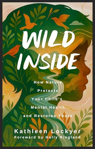 Wild Inside: How Nature Protects Your Child's Mental Health and Restores Yours (Kindle Edition)