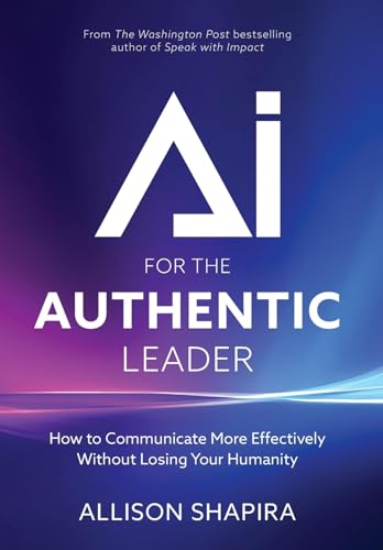 AI for the Authentic Leader: How to Communicate More Effectively Without Losing Your Humanity (Kindle Edition)