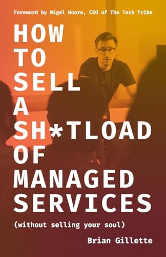 How to Sell a Sh*tload of Managed Services: Without Selling Your Soul (Kindle Edition)