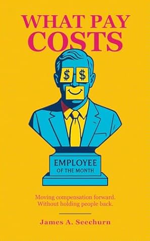 What Pay Costs: The Science of Pay, Incentives, Bonuses, Salaries, Equity Compensation, Motivation, and Performance: Moving Compensation Forward. Without Holding People Back