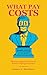 What Pay Costs: The Science of Pay, Incentives, Bonuses, Salaries, Equity Compensation, Motivation, and Performance: Moving Compensation Forward. Without Holding People Back