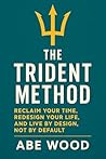 The Trident Method: Reclaim Your Time, Redesign Your Life, and Live by Design, Not by Default: A Proven Three-Pronged System for Mastering Your Year, Your Week, and Your Day The Trident Method: Reclaim Your Time, Redesign Your Life, and Live by Design, Not by Default: A Proven Three-Pronged System for Mastering Your Year, Your Week, and Your Day