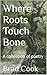 Where Roots Touch Bone