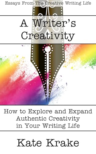 A Writer’s Creativity: How to Explore and Expand Authentic Creativity in Your Writing Life (The Creative Writing Life)
