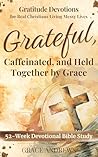 Grateful, Caffeinated, and Held Together by Grace 52-Week Devotional Bible Study: Gratitude Devotions for Real Christians Living Messy Lives