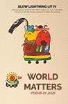 WORLD MATTERS: SLOW LIGHTNING LIT ANTHOLOGY IV (Slow Lightning Lit Publications)