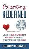 Parenting Redefined: A Guide to Understanding and Nurturing Your Child's Behavior to Help Them Thrive