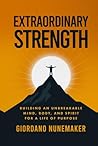 Extraordinary Strength: Building an Unbreakable Mind, Body, and Spirit for a Life of Purpose