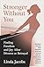 Stronger Without You: Finding Freedom and Joy After Divorce or Betrayal