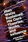 Alan Watts Explained: His Core Theories, Books, and Influence: A Study Aid and Overview: A Study Aid and Overview