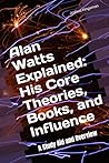 Alan Watts Explained: His Core Theories, Books, and Influence: A Study Aid and Overview: A Study Aid and Overview