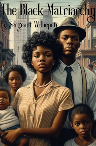 The Black Matriarchy : How Systemic Racism, Economic Oppression, and the Erosion of Black Fatherhood Reshaped the Black Family and Threaten Western Society (Kindle Edition)