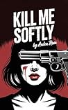 Kill Me Softly : A Dark Assassin Romance of Power, Secrets, and Seduction
