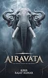 AIRAVATA: The Immortal Elephant of Lord Indra and the Forgotten Power of the Gods (“Blood of the Ancients: The Rise of Forgotten Beasts” Book 10)