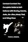 Contact Combat: The Complete Guide to Self-Defense with Boxing, Karate, Judo, Jiu-Jitsu, Muay Thai, and Wing Chun Contact Combat: The Complete Guide to Self-Defense with Boxing, Karate, Judo, Jiu-Jitsu, Muay Thai, and Wing Chun