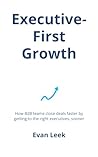 Executive-First Growth: How B2B teams close deals faster by getting to the right executives, sooner Executive-First Growth: How B2B teams close deals faster by getting to the right executives, sooner