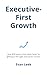 Executive-First Growth: How B2B teams close deals faster by getting to the right executives, sooner