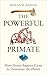 The Powerful Primate: How Homo Sapiens Came to Dominate the Planet