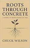 Roots Through Concrete : A Journey of Growth Against all Odds Roots Through Concrete : A Journey of Growth Against all Odds
