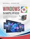 Windows 11 Simplified: The Complete Beginner's Guide to Mastering Your Computer with Confidence