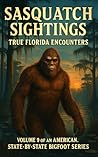Sasquatch Sightings: True Florida Encounters (American Cryptid Chronicles: Bigfoot, Vol. 9): American Cryptid Chronicles: Bigfoot, Vol. 9