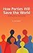 How Parties Will Save The World by Jacob Espinoza How Parties Will Save The World by Jacob Espinoza